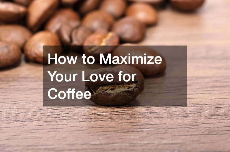 How to Maximize Your Love for Coffee